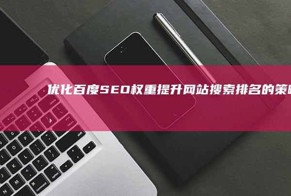 优化百度SEO权重：提升网站搜索排名的策略与技巧